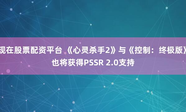 现在股票配资平台 《心灵杀手2》与《控制：终极版》也将获得PSSR 2.0支持