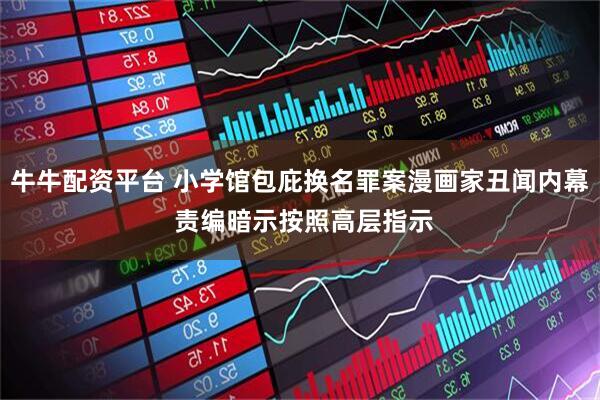 牛牛配资平台 小学馆包庇换名罪案漫画家丑闻内幕 责编暗示按照高层指示