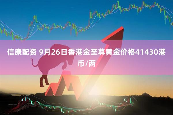 信康配资 9月26日香港金至尊黄金价格41430港币/两