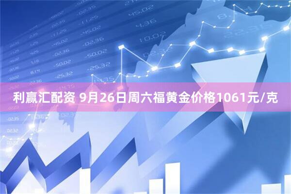 利赢汇配资 9月26日周六福黄金价格1061元/克