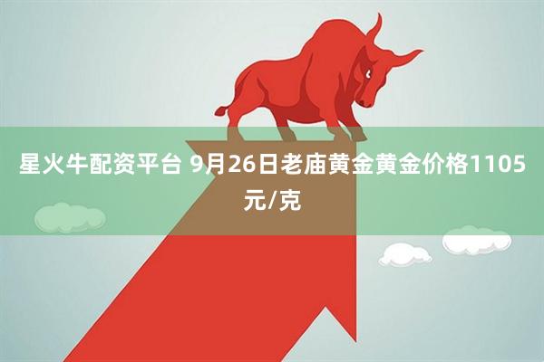 星火牛配资平台 9月26日老庙黄金黄金价格1105元/克
