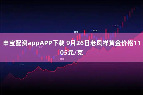 申宝配资appAPP下载 9月26日老凤祥黄金价格1105元/克