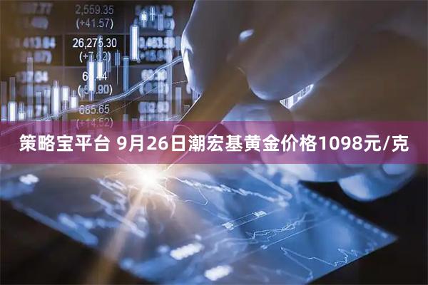 策略宝平台 9月26日潮宏基黄金价格1098元/克