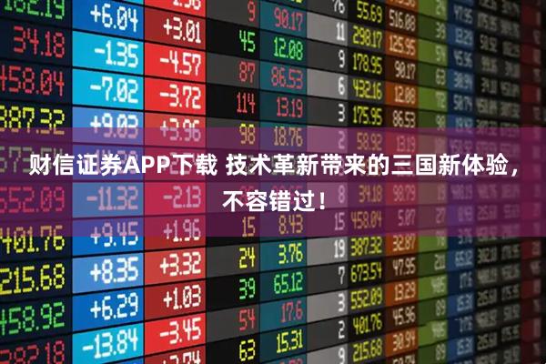 财信证券APP下载 技术革新带来的三国新体验，不容错过！