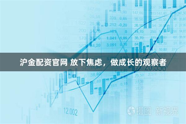 沪金配资官网 放下焦虑，做成长的观察者