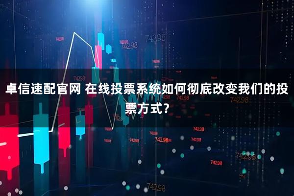 卓信速配官网 在线投票系统如何彻底改变我们的投票方式？