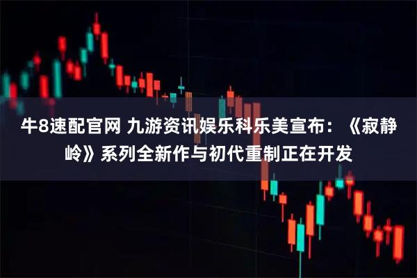 牛8速配官网 九游资讯娱乐科乐美宣布：《寂静岭》系列全新作与初代重制正在开发